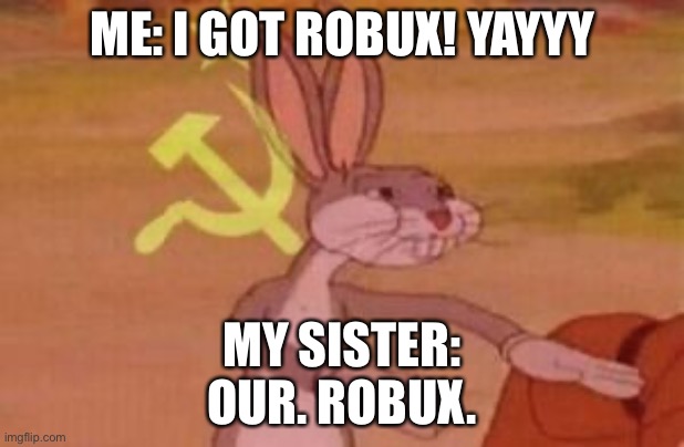 Ah yes, robux | ME: I GOT ROBUX! YAYYY; MY SISTER:
OUR. ROBUX. | image tagged in our,haha mod tag go brrrrr | made w/ Imgflip meme maker