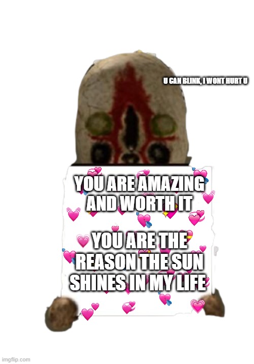 scp boi has message | U CAN BLINK, I WONT HURT U; YOU ARE AMAZING AND WORTH IT; YOU ARE THE REASON THE SUN SHINES IN MY LIFE | image tagged in scp 173 with sign,wholesome | made w/ Imgflip meme maker