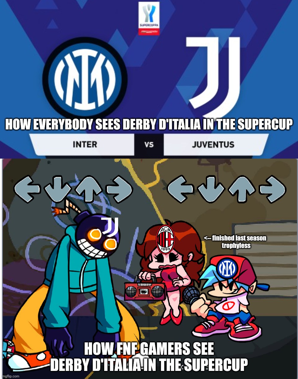 Inter vs Juventus Italian Super Cup Meme | HOW EVERYBODY SEES DERBY D'ITALIA IN THE SUPERCUP; <-- finished last season 
 trophyless; HOW FNF GAMERS SEE DERBY D'ITALIA IN THE SUPERCUP | image tagged in inter,juventus,friday night funkin,calcio,funny,memes | made w/ Imgflip meme maker