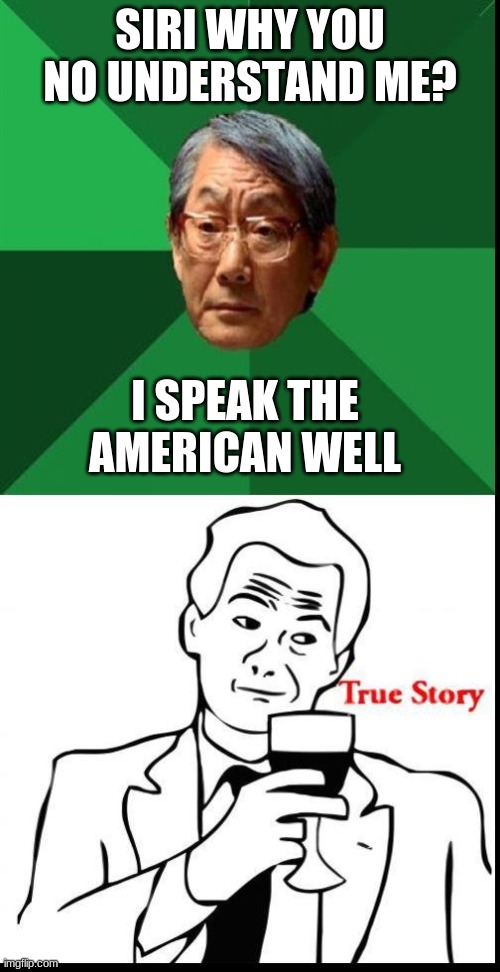 High Expectations Asian Father + True Story  | SIRI WHY YOU NO UNDERSTAND ME? I SPEAK THE AMERICAN WELL | image tagged in high expectations asian father true story,asian dad,asians | made w/ Imgflip meme maker