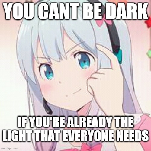 think about it... | YOU CANT BE DARK; IF YOU'RE ALREADY THE LIGHT THAT EVERYONE NEEDS | image tagged in roll safe anime,anime,wholesome | made w/ Imgflip meme maker