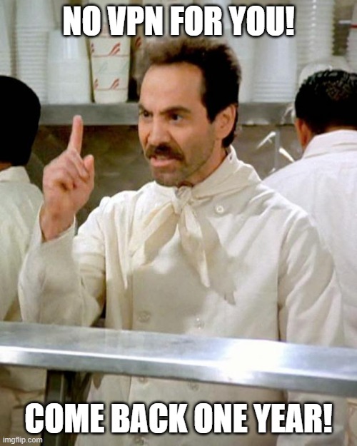 soup nazi | NO VPN FOR YOU! COME BACK ONE YEAR! | image tagged in soup nazi | made w/ Imgflip meme maker