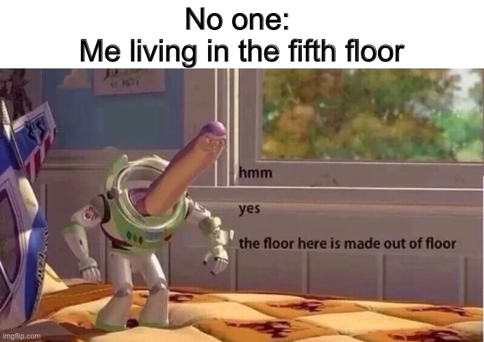 Hmmm yes | No one: 
Me living in the fifth floor | image tagged in hmmm yes | made w/ Imgflip meme maker