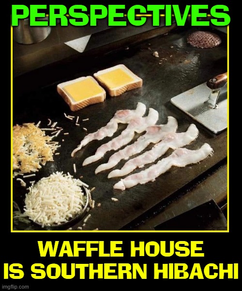Waffle House Chefs need to learn the onion Choo-choo train trick |  PERSPECTIVES; WAFFLE HOUSE IS SOUTHERN HIBACHI | image tagged in vince vance,waffle house,southern,hibachi,sushi,memes | made w/ Imgflip meme maker