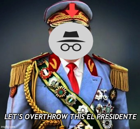 we don't need a dictator in this stream | LET'S OVERTHROW THIS EL PRESIDENTE | image tagged in general,incognito,el presidente,dictator of a banana republic | made w/ Imgflip meme maker