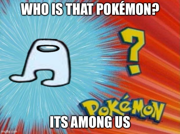 who is that pokemon |  WHO IS THAT POKÉMON? ITS AMONG US | image tagged in who is that pokemon | made w/ Imgflip meme maker