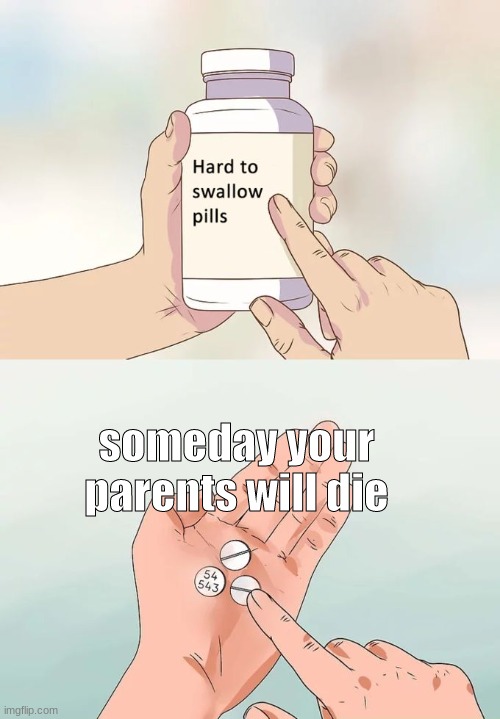 only read if you want to be depressed | someday your parents will die | image tagged in memes,hard to swallow pills | made w/ Imgflip meme maker