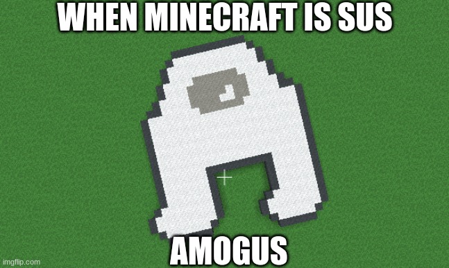 minecraft is sus | WHEN MINECRAFT IS SUS; AMOGUS | image tagged in minecraft amogus,amogus,minecraft,minecraft is sus | made w/ Imgflip meme maker