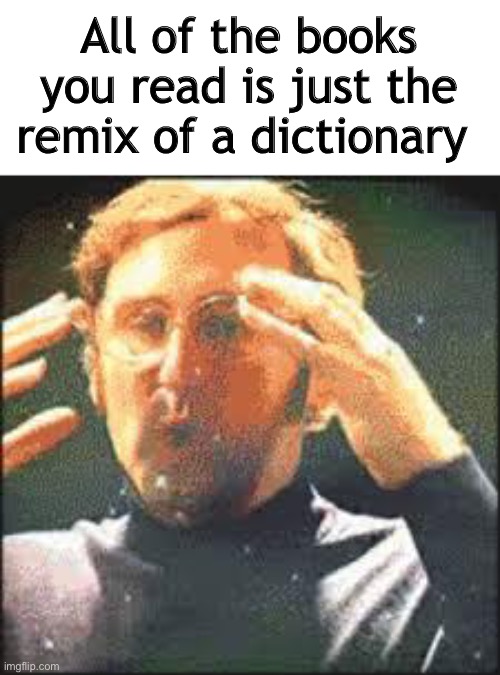 MIND BLOWING | All of the books you read is just the remix of a dictionary | image tagged in mind blown | made w/ Imgflip meme maker