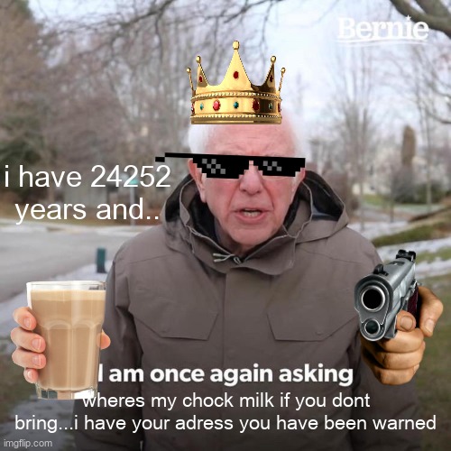 bring my chock milk or death | i have 24252 years and.. wheres my chock milk if you dont bring...i have your adress you have been warned | image tagged in memes,bernie i am once again asking for your support | made w/ Imgflip meme maker