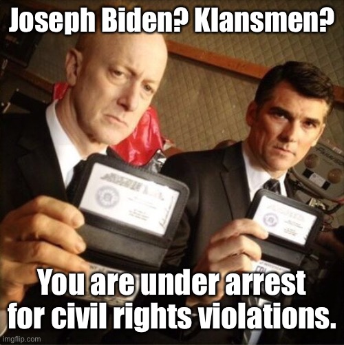 FBI | Joseph Biden? Klansmen? You are under arrest for civil rights violations. | image tagged in fbi | made w/ Imgflip meme maker