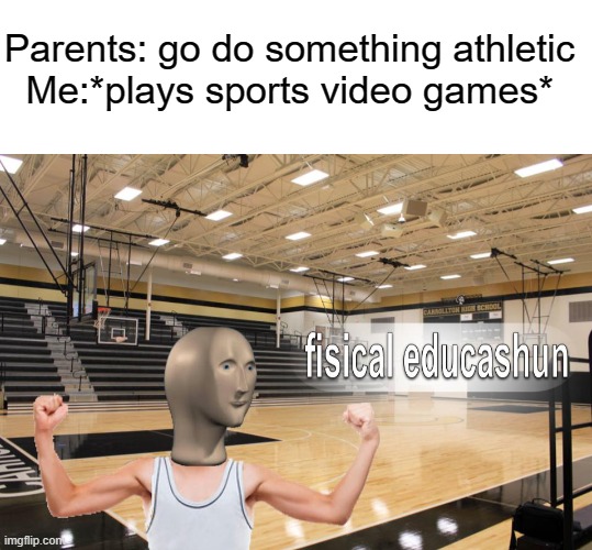 fisical educashun |  Parents: go do something athletic
Me:*plays sports video games* | image tagged in blank white template,meme man fisical educashun | made w/ Imgflip meme maker
