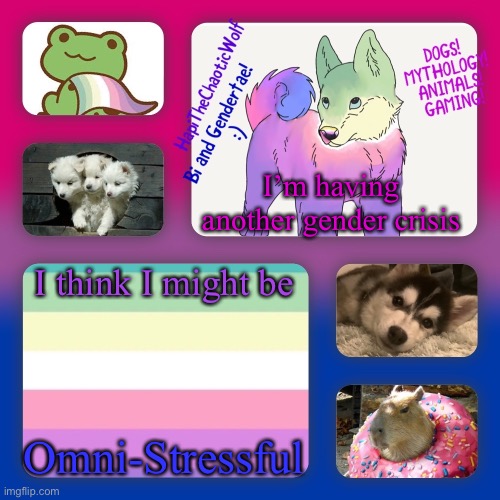 FRICK my sexuality crisis puns | I’m having another gender crisis; I think I might be; Omni-Stressful | image tagged in hapithechaoticwolf s new background | made w/ Imgflip meme maker