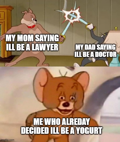 I actually wanted to be yogurt when I was 2 | MY MOM SAYING ILL BE A LAWYER; MY DAD SAYING ILL BE A DOCTOR; ME WHO ALREDAY DECIDED ILL BE A YOGURT | image tagged in tom and jerry swordfight,yogurt,memes,funny,relatable,parents | made w/ Imgflip meme maker