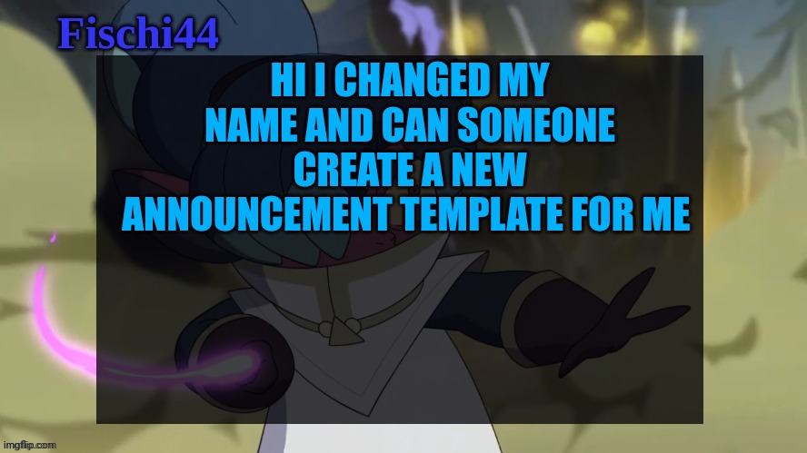 Fischi's announcement template | HI I CHANGED MY NAME AND CAN SOMEONE CREATE A NEW ANNOUNCEMENT TEMPLATE FOR ME | image tagged in fischi's announcement template | made w/ Imgflip meme maker