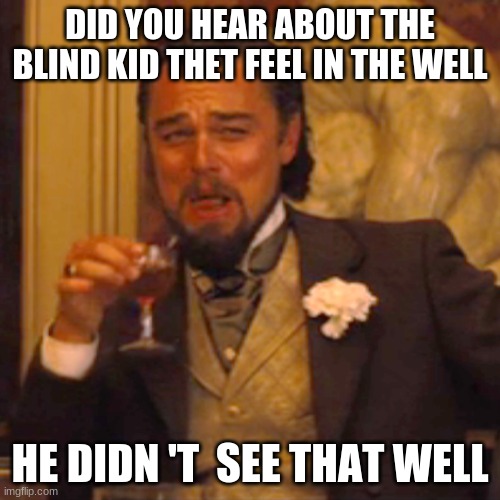 Laughing Leo Meme | DID YOU HEAR ABOUT THE BLIND KID THET FEEL IN THE WELL; HE DIDN 'T  SEE THAT WELL | image tagged in memes,laughing leo | made w/ Imgflip meme maker
