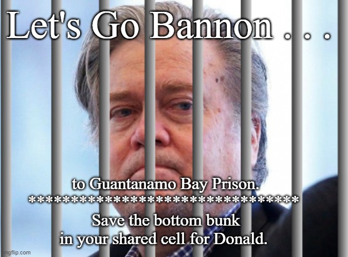 Let's Go Bannon . . . to Guantanamo Bay Prison.
******************************** 
Save the bottom bunk in your shared cell for Donald. | made w/ Imgflip meme maker