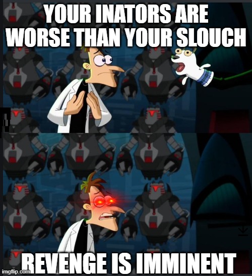 2 nickels | YOUR INATORS ARE WORSE THAN YOUR SLOUCH; REVENGE IS IMMINENT | image tagged in 2 nickels,memes | made w/ Imgflip meme maker