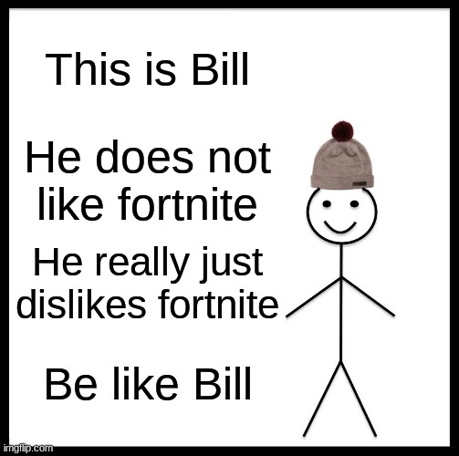 You should be more like bill. | This is Bill; He does not like fortnite; He really just dislikes fortnite; Be like Bill | image tagged in memes,be like bill | made w/ Imgflip meme maker