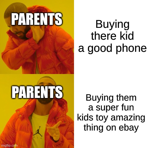 Parents be like | Buying there kid a good phone; PARENTS; PARENTS; Buying them a super fun kids toy amazing thing on ebay | image tagged in memes,drake hotline bling | made w/ Imgflip meme maker