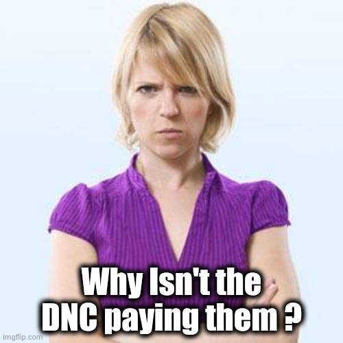 Angry woman | Why Isn't the DNC paying them ? | image tagged in angry woman | made w/ Imgflip meme maker