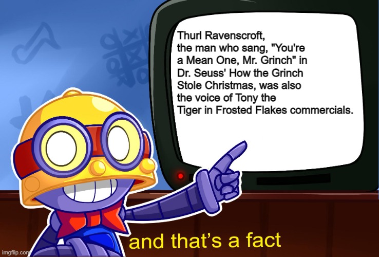 Did you know that... |  Thurl Ravenscroft, the man who sang, "You're a Mean One, Mr. Grinch" in Dr. Seuss' How the Grinch Stole Christmas, was also the voice of Tony the Tiger in Frosted Flakes commercials. | image tagged in true carl | made w/ Imgflip meme maker