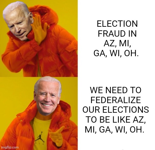 Biden election fraud plan | ELECTION FRAUD IN AZ, MI, GA, WI, OH. WE NEED TO FEDERALIZE OUR ELECTIONS TO BE LIKE AZ, MI, GA, WI, OH. | image tagged in biden hotline bling | made w/ Imgflip meme maker