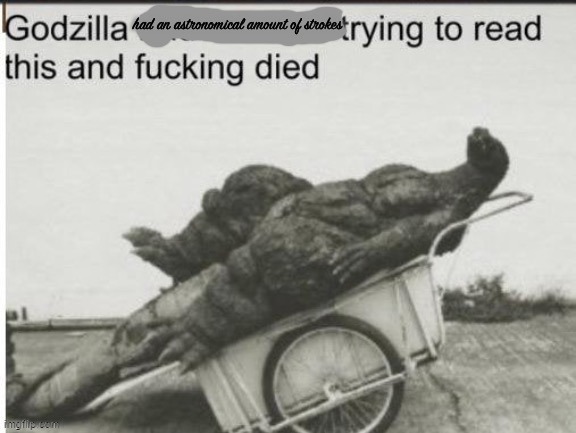 Godzilla has astronomical amounts of strokes. | image tagged in godzilla has astronomical amounts of strokes | made w/ Imgflip meme maker