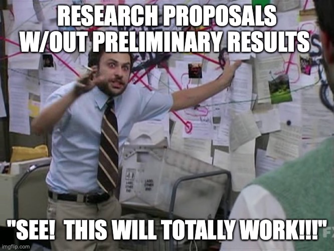 Proposal writing is fun | RESEARCH PROPOSALS W/OUT PRELIMINARY RESULTS; "SEE!  THIS WILL TOTALLY WORK!!!" | image tagged in charlie conspiracy always sunny in philidelphia | made w/ Imgflip meme maker