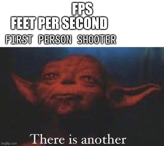 There is another |  FEET PER SECOND; FPS; FIRST PERSON SHOOTER | image tagged in beans | made w/ Imgflip meme maker