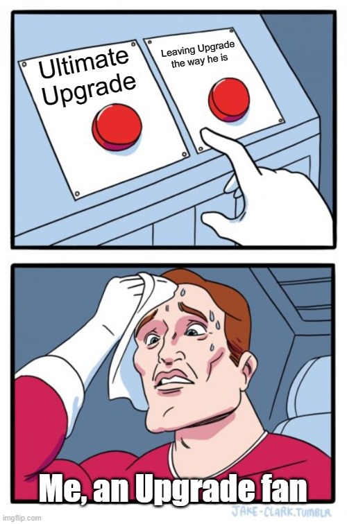 tough decision | Leaving Upgrade the way he is; Ultimate Upgrade; Me, an Upgrade fan | image tagged in memes,two buttons,ben 10 | made w/ Imgflip meme maker