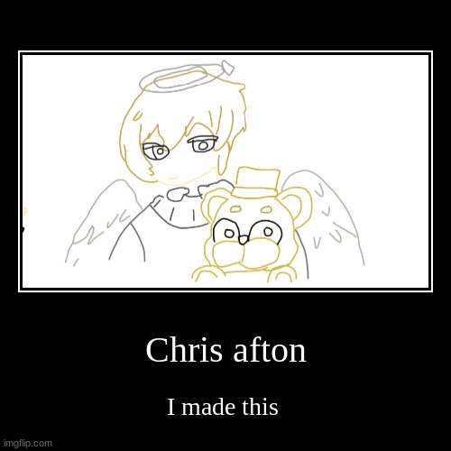 Chris afton drawing | Chris afton | I made this | image tagged in demotivationals,drawing | made w/ Imgflip demotivational maker