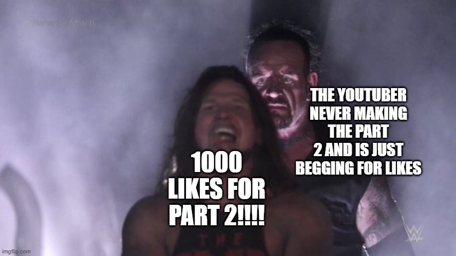 AJ Styles & Undertaker | THE YOUTUBER NEVER MAKING THE PART 2 AND IS JUST BEGGING FOR LIKES; 1000 LIKES FOR PART 2!!!! | image tagged in aj styles undertaker | made w/ Imgflip meme maker