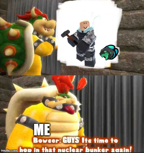 the rising | ME; GUYS | image tagged in bowser getting in the bunker | made w/ Imgflip meme maker