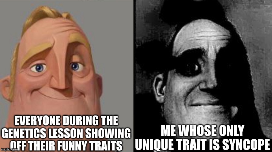 i hate syncope, but you dont cuz you dont even know what it is | EVERYONE DURING THE GENETICS LESSON SHOWING OFF THEIR FUNNY TRAITS; ME WHOSE ONLY UNIQUE TRAIT IS SYNCOPE | image tagged in traumatized mr incredible | made w/ Imgflip meme maker