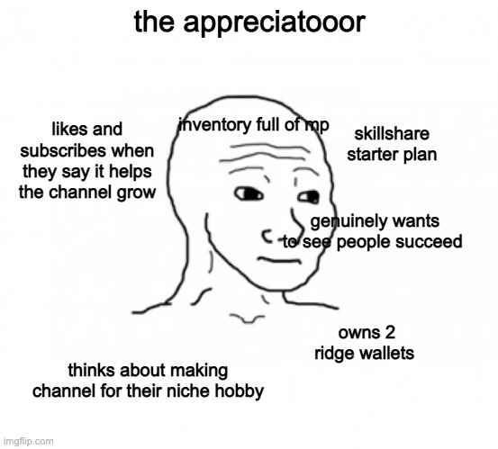 appreciatooor |  the appreciatooor; inventory full of mp; skillshare starter plan; likes and subscribes when they say it helps the channel grow; genuinely wants to see people succeed; owns 2 ridge wallets; thinks about making channel for their niche hobby | image tagged in nft,creator economy,tech,fans,simp | made w/ Imgflip meme maker