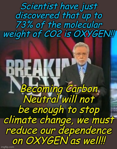 Wow! Science. Let's see Carbon 12, Oxygen 16 times 2...OMG O2 is colluding with C to end the world as we know it! | Scientist have just discovered that up to 73% of the molecular weight of CO2 is OXYGEN!! Becoming Carbon Neutral will not be enough to stop climate change, we must reduce our dependence on OXYGEN as well!! | image tagged in cnn breaking news | made w/ Imgflip meme maker