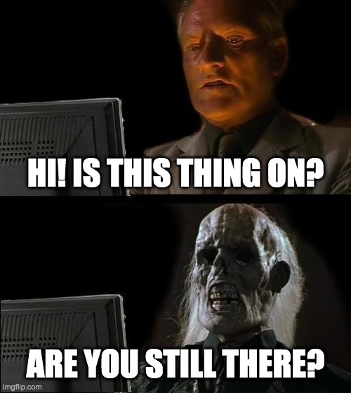 I'll Just Wait Here | HI! IS THIS THING ON? ARE YOU STILL THERE? | image tagged in memes,i'll just wait here | made w/ Imgflip meme maker