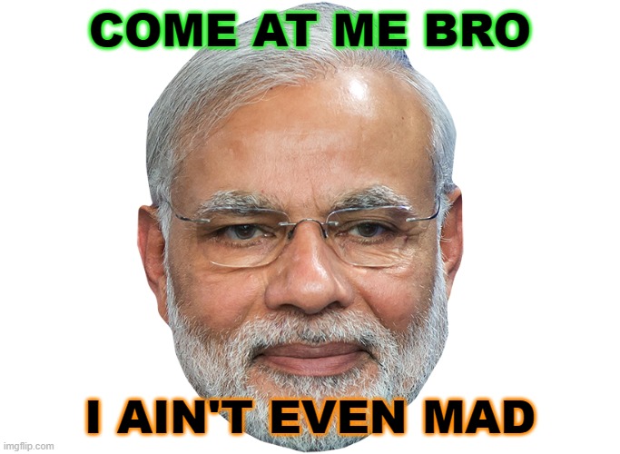 COME AT ME BRO; I AIN'T EVEN MAD | COME AT ME BRO; I AIN'T EVEN MAD | image tagged in narendra modi | made w/ Imgflip meme maker