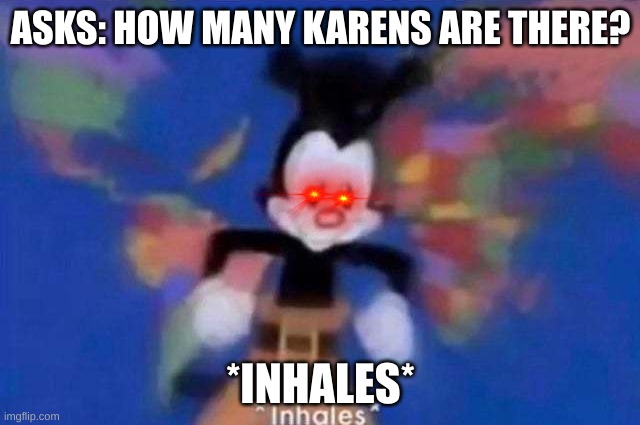 Karen's Suck | ASKS: HOW MANY KARENS ARE THERE? *INHALES* | image tagged in inhales | made w/ Imgflip meme maker
