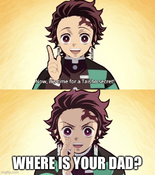 Idk where is he |  WHERE IS YOUR DAD? | image tagged in taisho secret | made w/ Imgflip meme maker