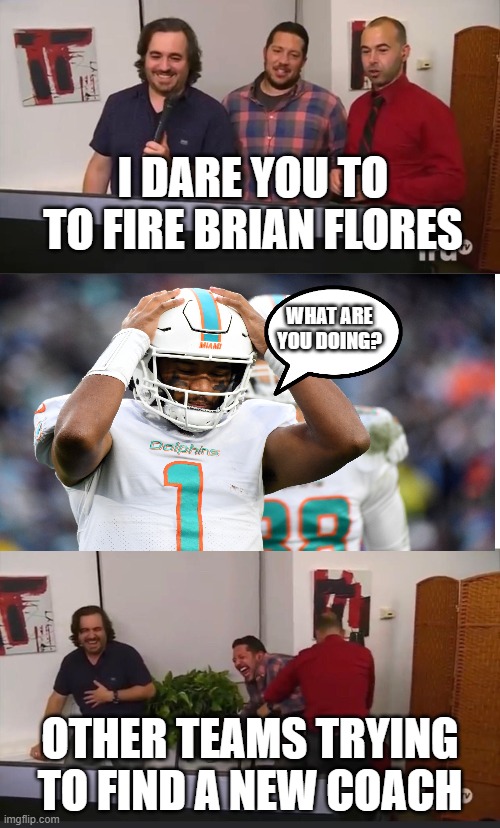 Brian Flores Firing | I DARE YOU TO TO FIRE BRIAN FLORES; WHAT ARE YOU DOING? OTHER TEAMS TRYING TO FIND A NEW COACH | image tagged in impractical jokers,sports,miami dolphins | made w/ Imgflip meme maker