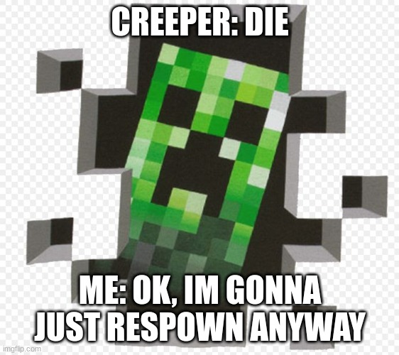 Minecraft Creeper | CREEPER: DIE; ME: OK, I'M GONNA JUST RESPAWN ANYWAY | image tagged in minecraft creeper | made w/ Imgflip meme maker