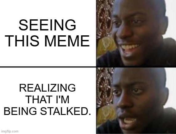 Oh yeah! Oh no... | SEEING THIS MEME REALIZING THAT I'M BEING STALKED. | image tagged in oh yeah oh no | made w/ Imgflip meme maker
