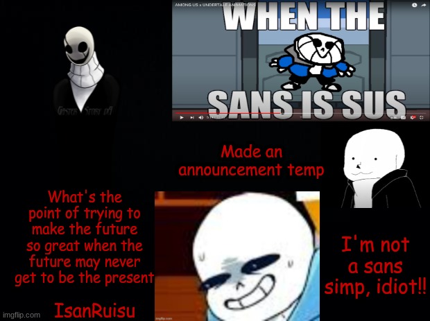 Black background | Made an announcement temp; What's the point of trying to make the future so great when the future may never get to be the present; I'm not a sans simp, idiot!! IsanRuisu | image tagged in announcement temp | made w/ Imgflip meme maker