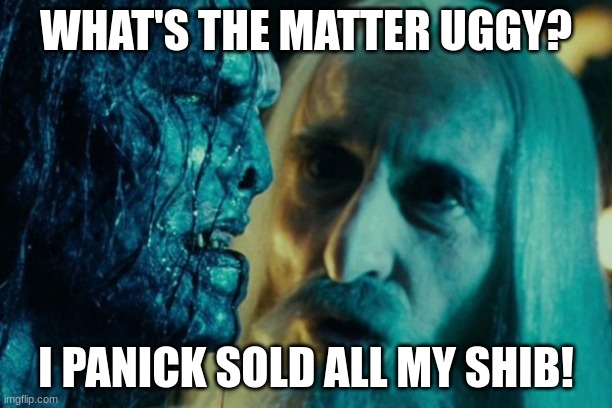 LOTR: Saruman and Uglúk | WHAT'S THE MATTER UGGY? I PANICK SOLD ALL MY SHIB! | image tagged in lotr saruman and ugl k | made w/ Imgflip meme maker