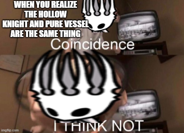 WHEN YOU REALIZE THE HOLLOW KNIGHT AND PURE VESSEL ARE THE SAME THING | made w/ Imgflip meme maker