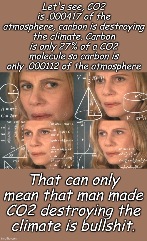 Wait a minute, let's see what real politici..... I mean SCIENCE says about this. | Let's see, CO2 is .000417 of the atmosphere, carbon is destroying the climate. Carbon is only 27% of a CO2 molecule so carbon is only .000112 of the atmosphere; That can only mean that man made CO2 destroying the climate is bullshit. | image tagged in calculating meme | made w/ Imgflip meme maker