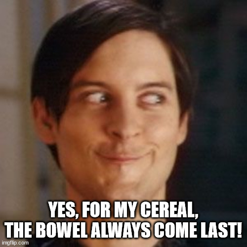 Tobey Maguire silly | YES, FOR MY CEREAL, THE BOWEL ALWAYS COME LAST! | image tagged in tobey maguire silly | made w/ Imgflip meme maker