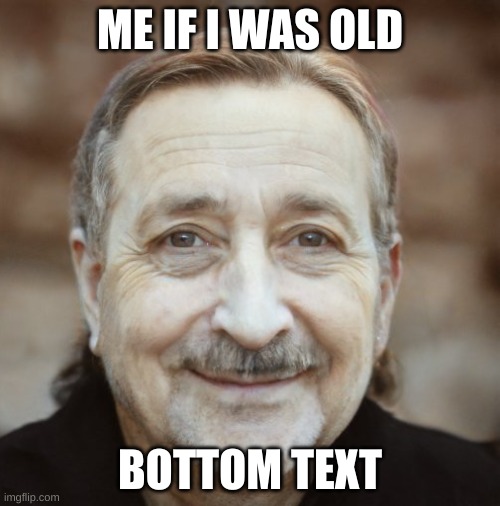 smash or pass? | ME IF I WAS OLD; BOTTOM TEXT | made w/ Imgflip meme maker
